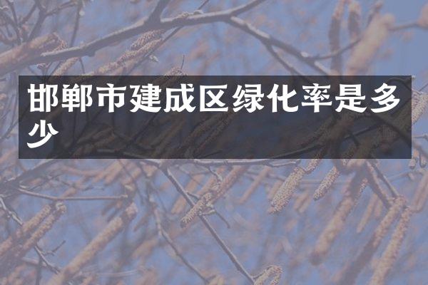邯郸市建成区绿化率是多少