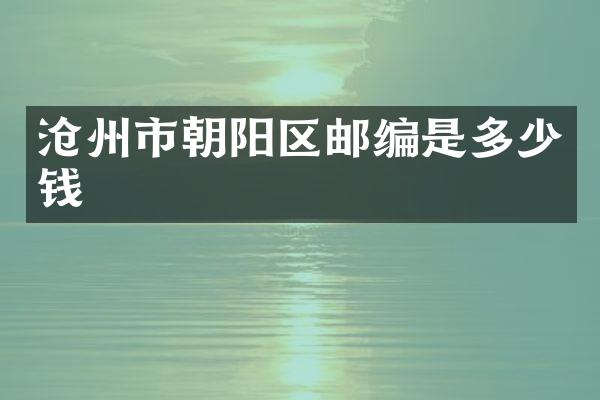 沧州市朝阳区邮编是多少钱