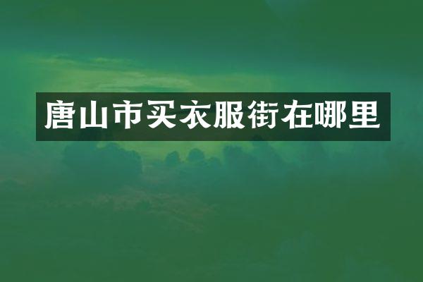 唐山市买衣服街在哪里
