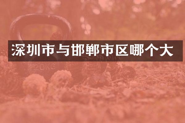 深圳市与邯郸市区哪个大