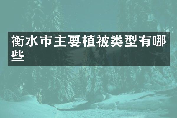 衡水市主要植被类型有哪些