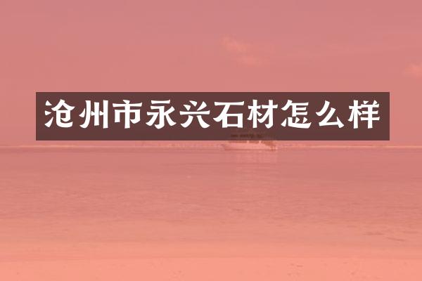 沧州市永兴石材怎么样