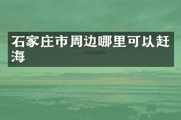 石家庄市周边哪里可以赶海