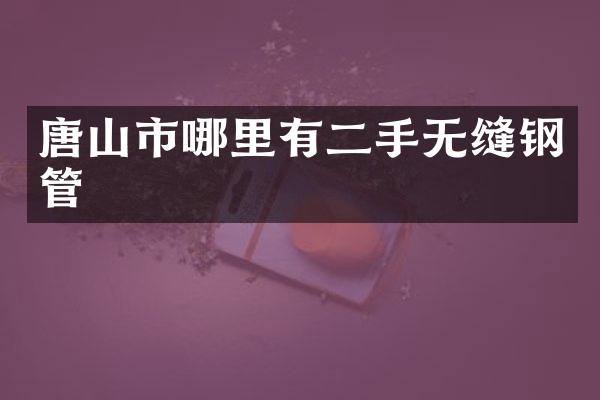唐山市哪里有二手无缝钢管