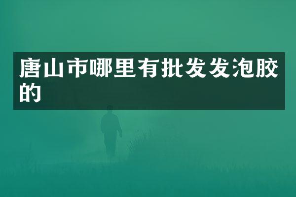唐山市哪里有批发发泡胶的