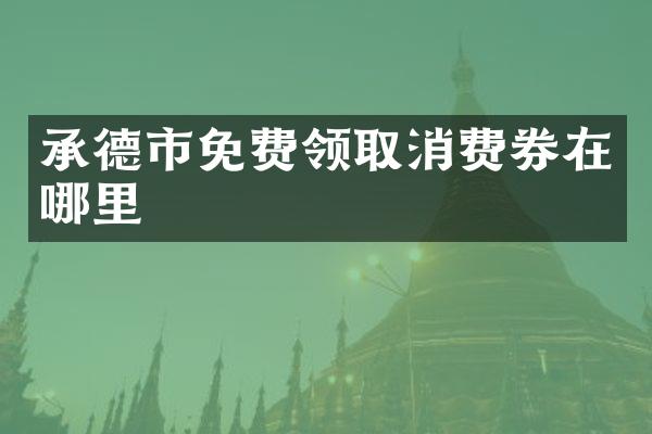 承德市免费领取消费券在哪里