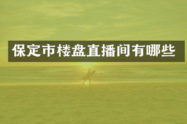 保定市楼盘直播间有哪些