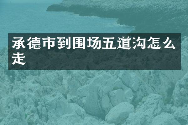 承德市到围场五道沟怎么走