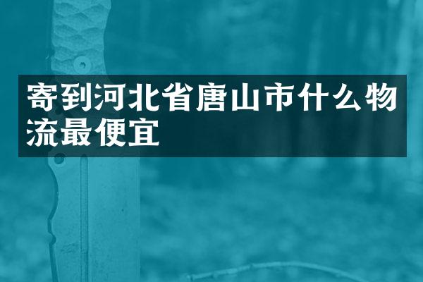 寄到河北省唐山市什么物流最便宜
