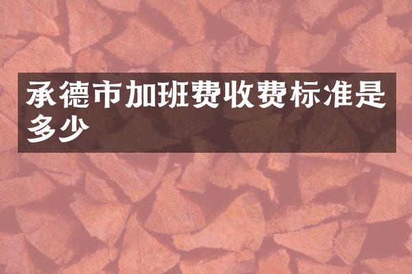 承德市加班费收费标准是多少