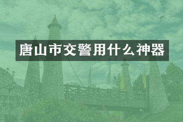 唐山市交警用什么神器