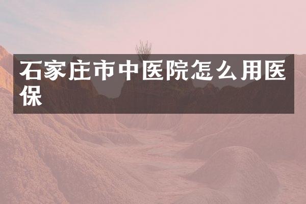 石家庄市中医院怎么用医保