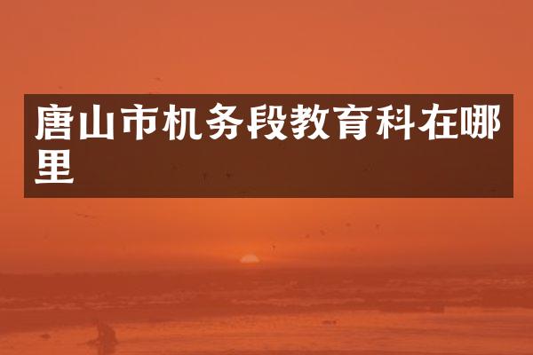 唐山市机务段教育科在哪里