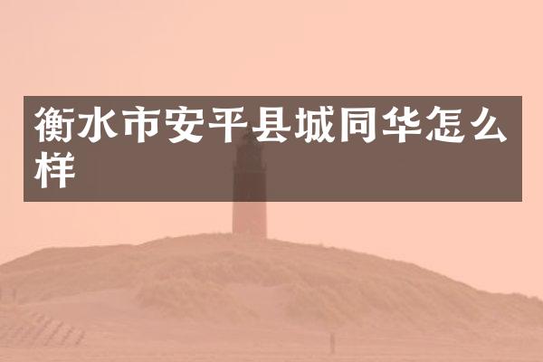 衡水市安平县城同华怎么样