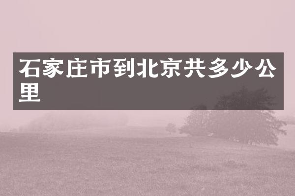石家庄市到北京共多少公里