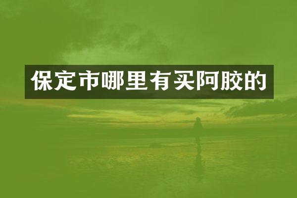 保定市哪里有买阿胶的