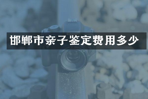 邯郸市亲子鉴定费用多少