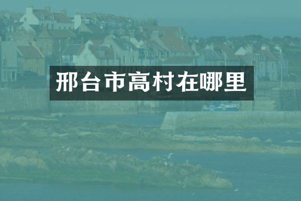 邢台市高村在哪里