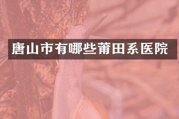 唐山市有哪些莆田系医院
