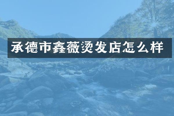 承德市鑫薇烫发店怎么样