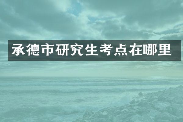 承德市研究生考点在哪里