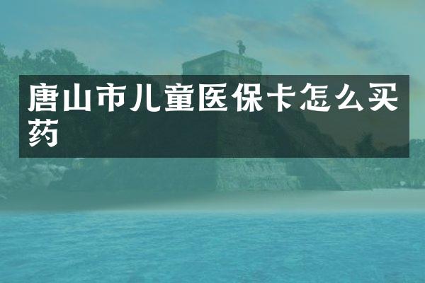 唐山市儿童医保卡怎么买药