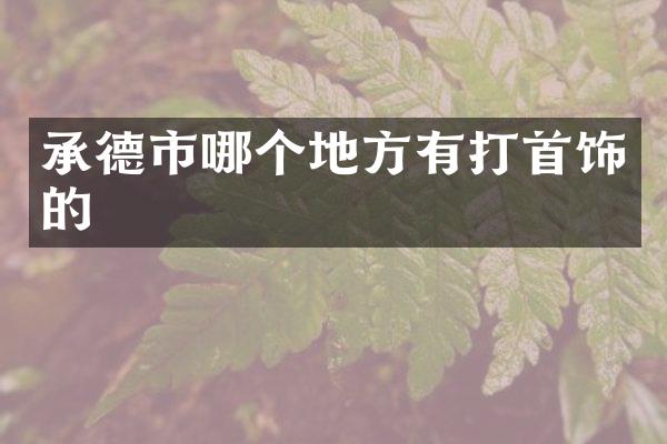 承德市哪个地方有打首饰的