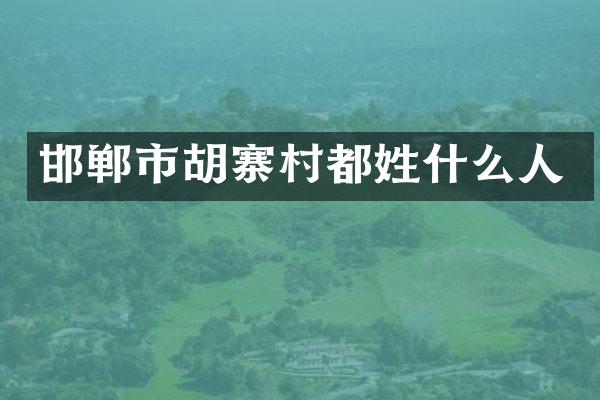 邯郸市胡寨村都姓什么人