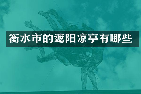 衡水市的遮阳凉亭有哪些