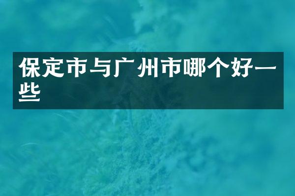 保定市与广州市哪个好一些