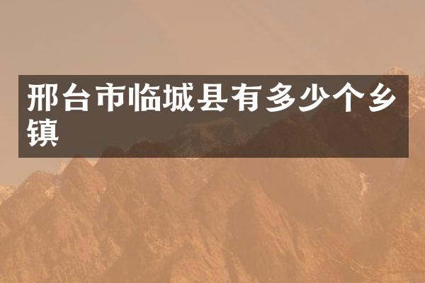 邢台市临城县有多少个乡镇