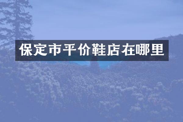 保定市平价鞋店在哪里