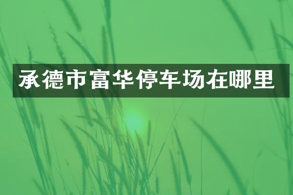 承德市富华停车场在哪里