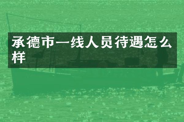 承德市一线人员待遇怎么样