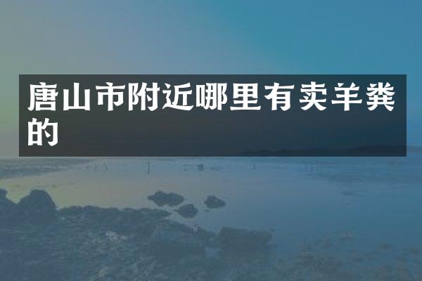 唐山市附近哪里有卖羊粪的
