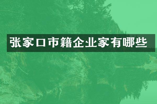 张家口市籍企业家有哪些