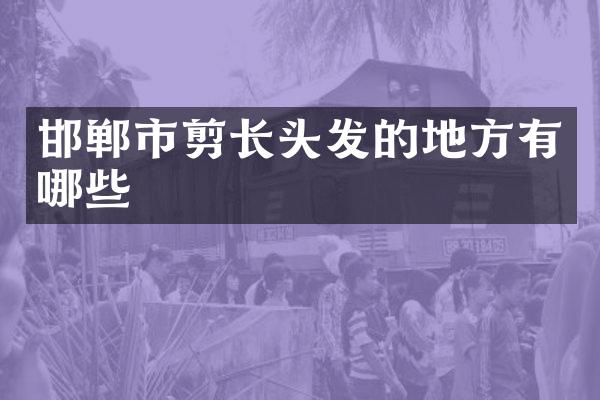 邯郸市剪长头发的地方有哪些