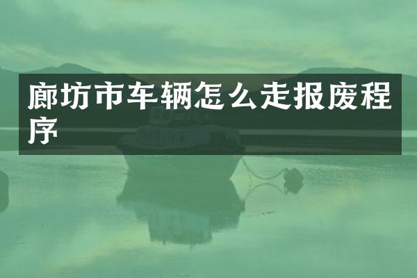 廊坊市车辆怎么走报废程序