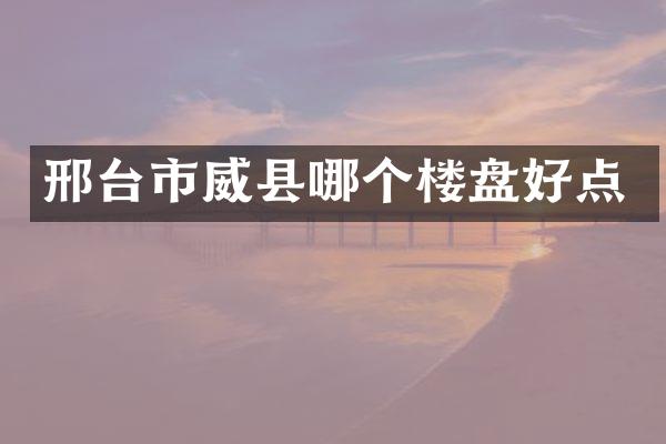 邢台市威县哪个楼盘好点