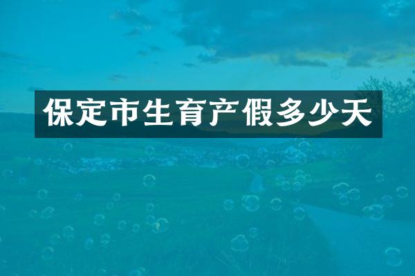 保定市生育产假多少天
