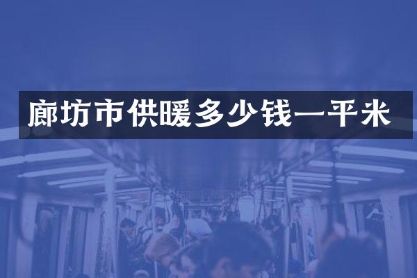 廊坊市供暖多少钱一平米