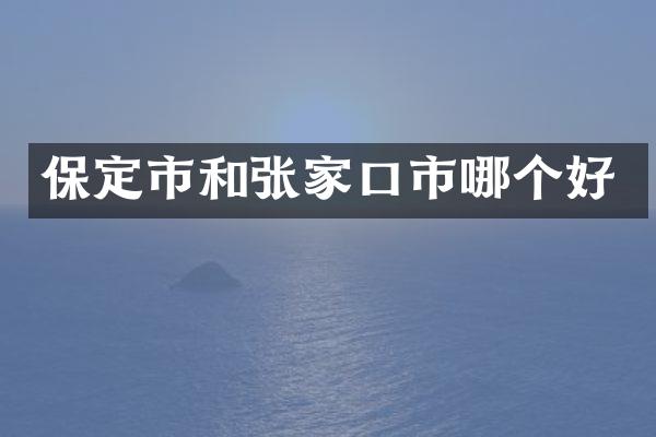 保定市和张家口市哪个好