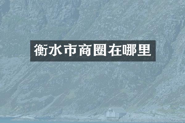 衡水市商圈在哪里