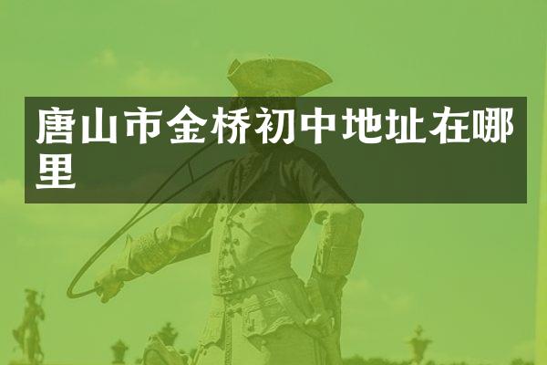 唐山市金桥初中地址在哪里