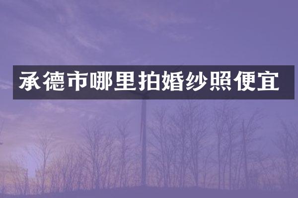 承德市哪里拍婚纱照便宜