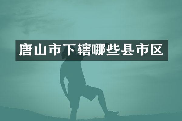 唐山市下辖哪些县市区