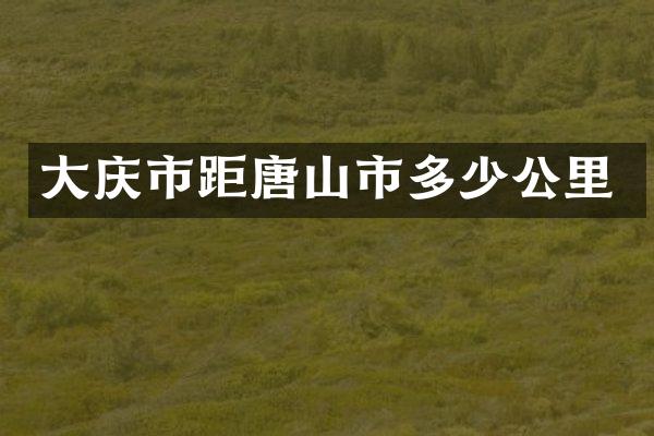 大庆市距唐山市多少公里