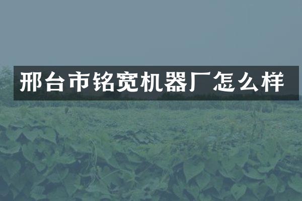 邢台市铭宽机器厂怎么样