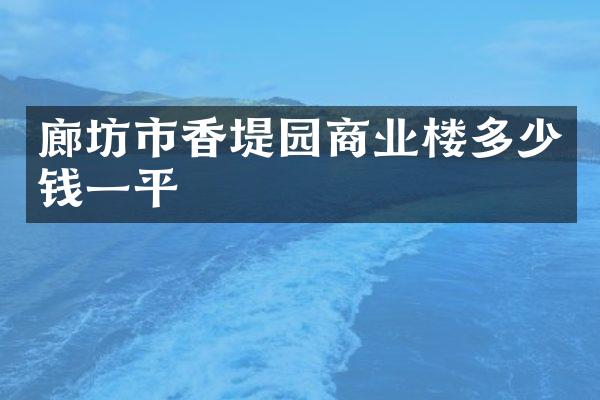 廊坊市香堤园商业楼多少钱一平
