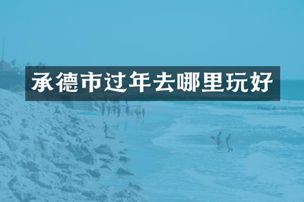 承德市过年去哪里玩好